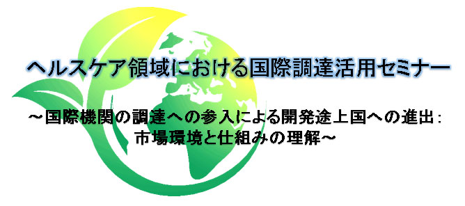 ヘルスケア領域における国際調達活用セミナー～国際機関の調達への参入による開発途上国への進出：市場環境と仕組みの理解～